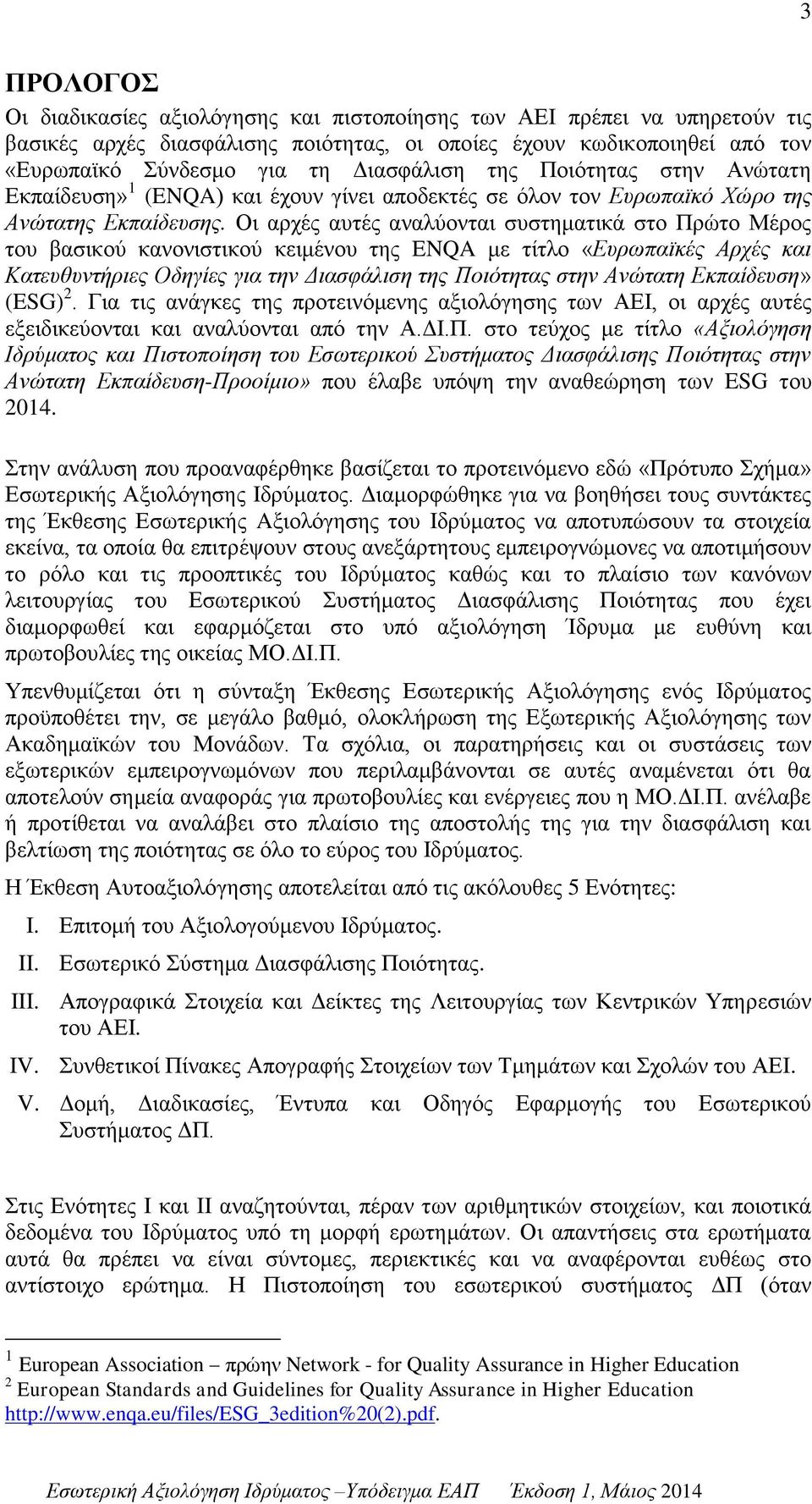 Οι αρχές αυτές αναλύονται συστηματικά στο Πρώτο Μέρος του βασικού κανονιστικού κειμένου της ENQA με τίτλο «Ευρωπαϊκές Αρχές και Κατευθυντήριες Οδηγίες για την Διασφάλιση της Ποιότητας στην Ανώτατη