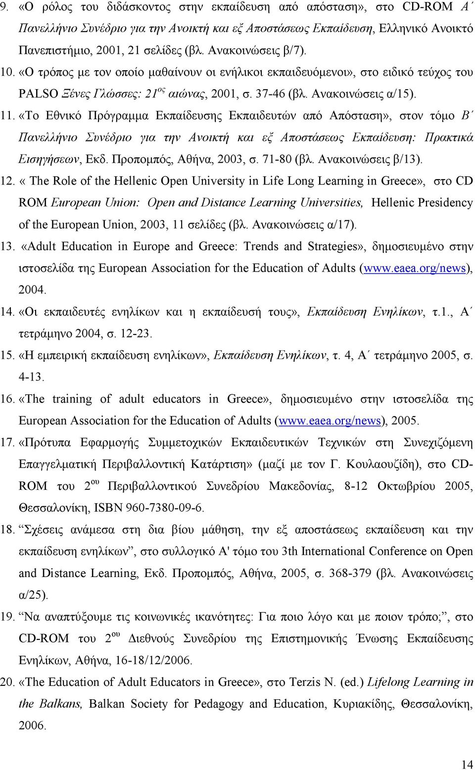 «Το Εθνικό Πρόγραµµα Εκπαίδευσης Εκπαιδευτών από Απόσταση», στον τόµο Β Πανελλήνιο Συνέδριο για την Ανοικτή και εξ Αποστάσεως Εκπαίδευση: Πρακτικά Εισηγήσεων, Εκδ. Προποµπός, Αθήνα, 2003, σ.