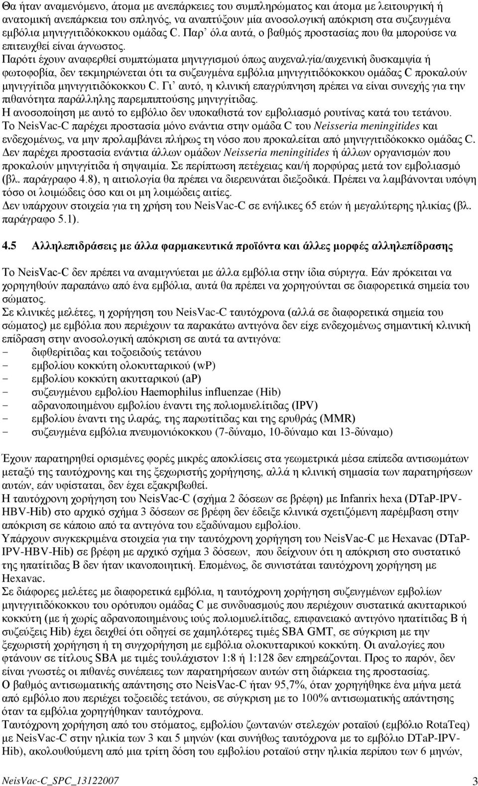 Παρότι έχουν αναφερθεί συμπτώματα μηνιγγισμού όπως αυχεναλγία/αυχενική δυσκαμψία ή φωτοφοβία, δεν τεκμηριώνεται ότι τα συζευγμένα εμβόλια μηνιγγιτιδόκοκκου ομάδας C προκαλούν μηνιγγίτιδα