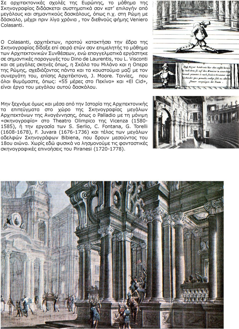 του Dino de Laurentis, του L. Visconti και σε μεγάλες σκηνές όπως, η Σκάλα του Μιλάνο και η Οπερα της Ρώμης, σχεδιάζοντας πάντα και τα κουστούμια μαζί με τον συνεργάτη του, επίσης Αρχιτέκτονα, J.