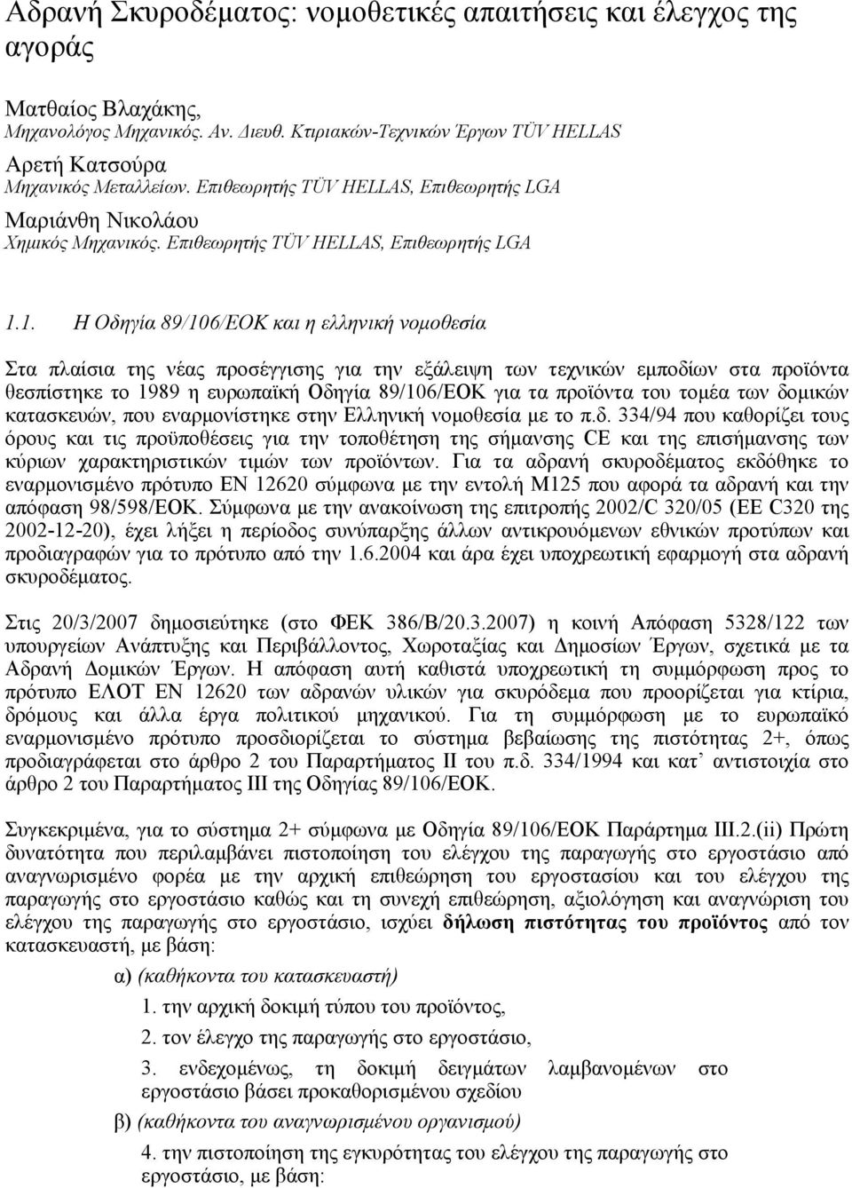 1. Η Οδηγία 89/106/ΕΟΚ και η ελληνική νοµοθεσία Στα πλαίσια της νέας προσέγγισης για την εξάλειψη των τεχνικών εµποδίων στα προϊόντα θεσπίστηκε το 1989 η ευρωπαϊκή Οδηγία 89/106/ΕΟΚ για τα προϊόντα