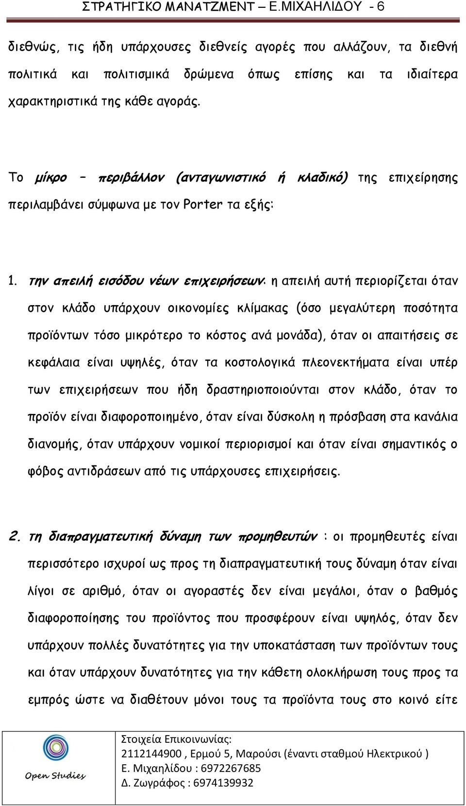 την απειλή εισόδου νέων επιχειρήσεων: η απειλή αυτή περιορίζεται όταν στον κλάδο υπάρχουν οικονομίες κλίμακας (όσο μεγαλύτερη ποσότητα προϊόντων τόσο μικρότερο το κόστος ανά μονάδα), όταν οι