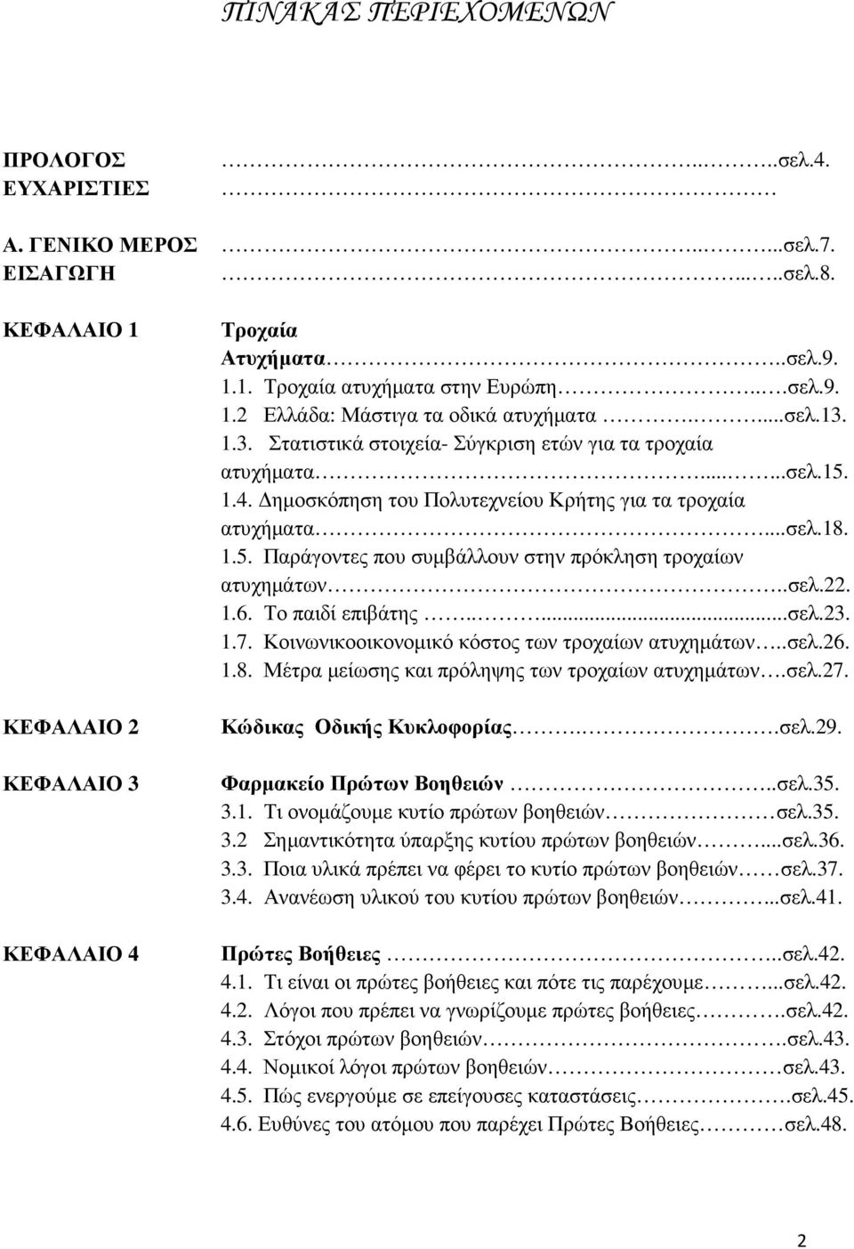 ηµοσκόπηση του Πολυτεχνείου Κρήτης για τα τροχαία ατυχήµατα...σελ.18. 1.5. Παράγοντες που συµβάλλουν στην πρόκληση τροχαίων ατυχηµάτων..σελ.22. 1.6. Το παιδί επιβάτης.....σελ.23. 1.7.