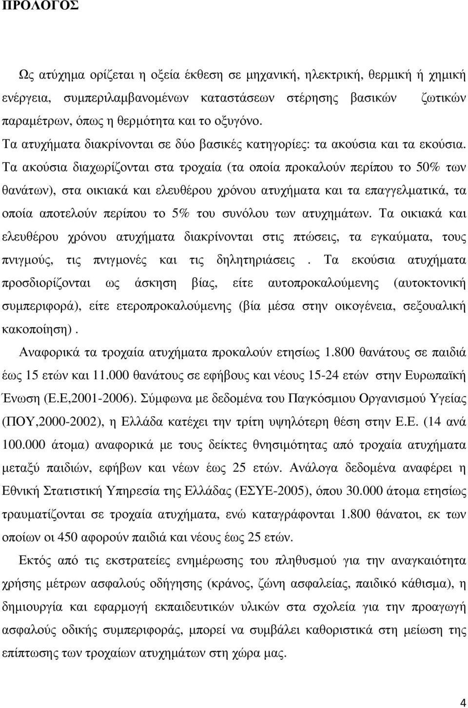 Τα ακούσια διαχωρίζονται στα τροχαία (τα οποία προκαλούν περίπου το 50% των θανάτων), στα οικιακά και ελευθέρου χρόνου ατυχήµατα και τα επαγγελµατικά, τα οποία αποτελούν περίπου το 5% του συνόλου των