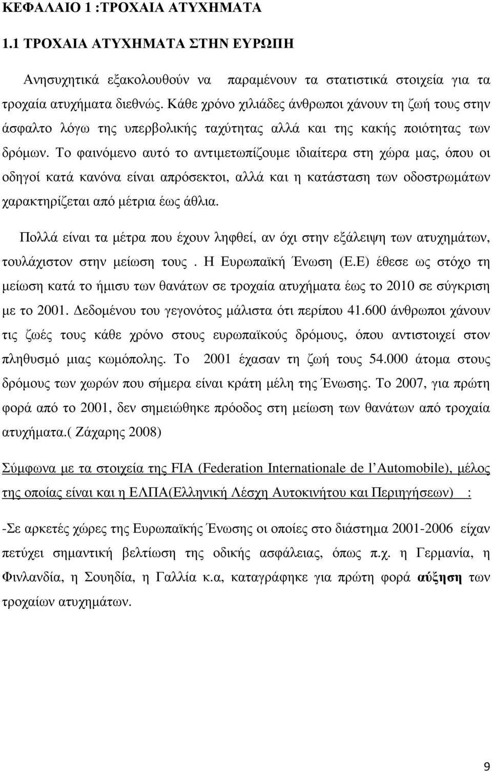 Το φαινόµενο αυτό το αντιµετωπίζουµε ιδιαίτερα στη χώρα µας, όπου οι οδηγοί κατά κανόνα είναι απρόσεκτοι, αλλά και η κατάσταση των οδοστρωµάτων χαρακτηρίζεται από µέτρια έως άθλια.