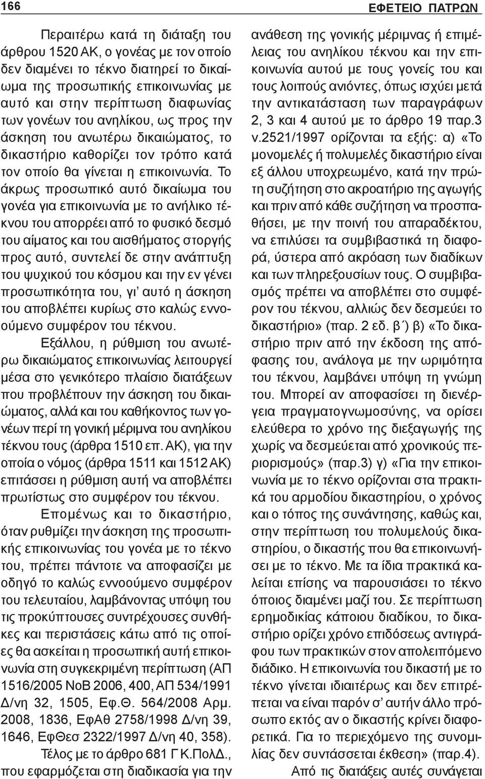 Το άκρως προσωπικό αυτό δικαίωμα του γονέα για επικοινωνία με το ανήλικο τέκνου του απορρέει από το φυσικό δεσμό του αίματος και του αισθήματος στοργής προς αυτό, συντελεί δε στην ανάπτυξη του