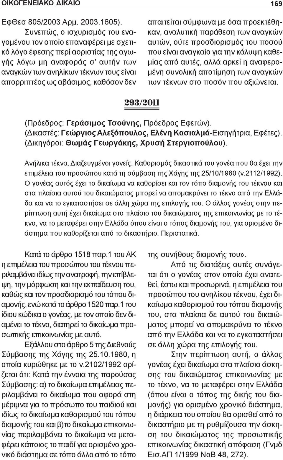 καθόσον δεν 169 απαιτείται σύμφωνα με όσα προεκτέθηκαν, αναλυτική παράθεση των αναγκών αυτών, ούτε προσδιορισμός του ποσού που είναι αναγκαίο για την κάλυψη καθεμίας από αυτές, αλλά αρκεί η
