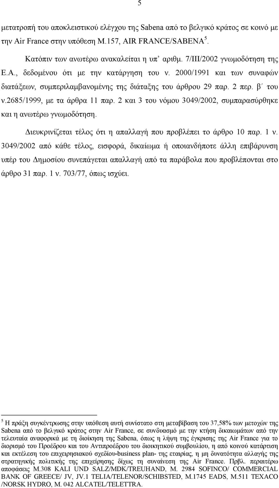 2685/1999, με τα άρθρα 11 παρ. 2 και 3 του νόμου 3049/2002, συμπαρασύρθηκε και η ανωτέρω γνωμοδότηση. Διευκρινίζεται τέλος ότι η απαλλαγή που προβλέπει το άρθρο 10 παρ. 1 ν.