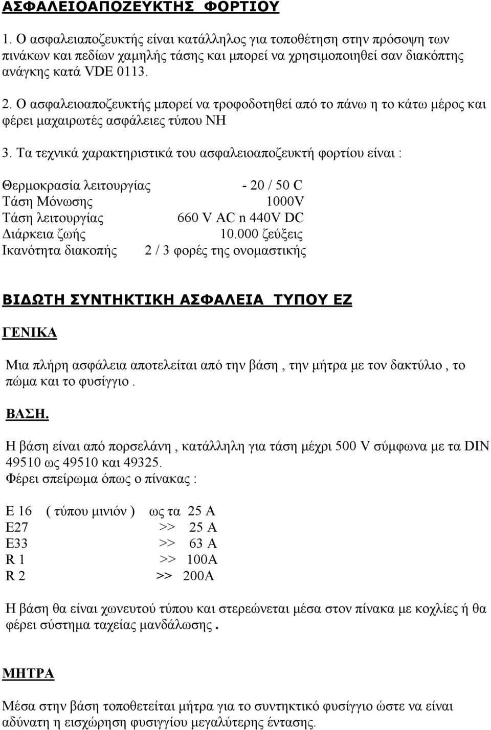Τα τεχνικά χαρακτηριστικά του ασφαλειοαποζευκτή φορτίου είναι : Θερμοκρασία λειτουργίας - 20 / 50 C Τάση Μόνωσης 1000V Τάση λειτουργίας 660 V AC n 440V DC Διάρκεια ζωής 10.