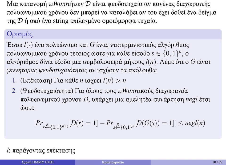 μήκους l(n) Λέμε ότι ο G είναι γεννήτορας ψευδοτυχαιότητας αν ισχύουν τα ακόλουθα: 1 (Επέκταση) Για κάθε n ισχύει l(n) > n 2 (Ψευδοτυχαιότητα) Για όλους τους πιθανοτικούς διαχωριστές