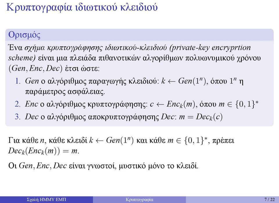 ασφάλειας 2 Enc ο αλγόριθμος κρυπτογράφησης: c Enc k (m), όπου m {0, 1} 3 Dec ο αλγόριθμος αποκρυπτογράφησης Dec: m = Dec k (c) Για κάθε n, κάθε