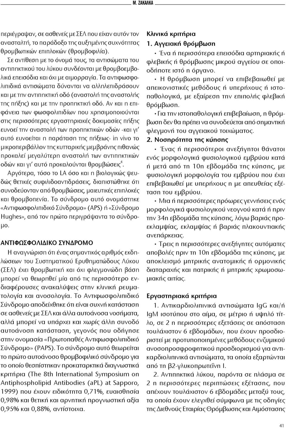 Τα αντιφωσφολιπιδικά αντισώματα δύνανται να αλληλεπιδράσουν και με την αντιπηκτική οδό (αναστολή της αναστολής της πήξης) και με την προπηκτική οδό.