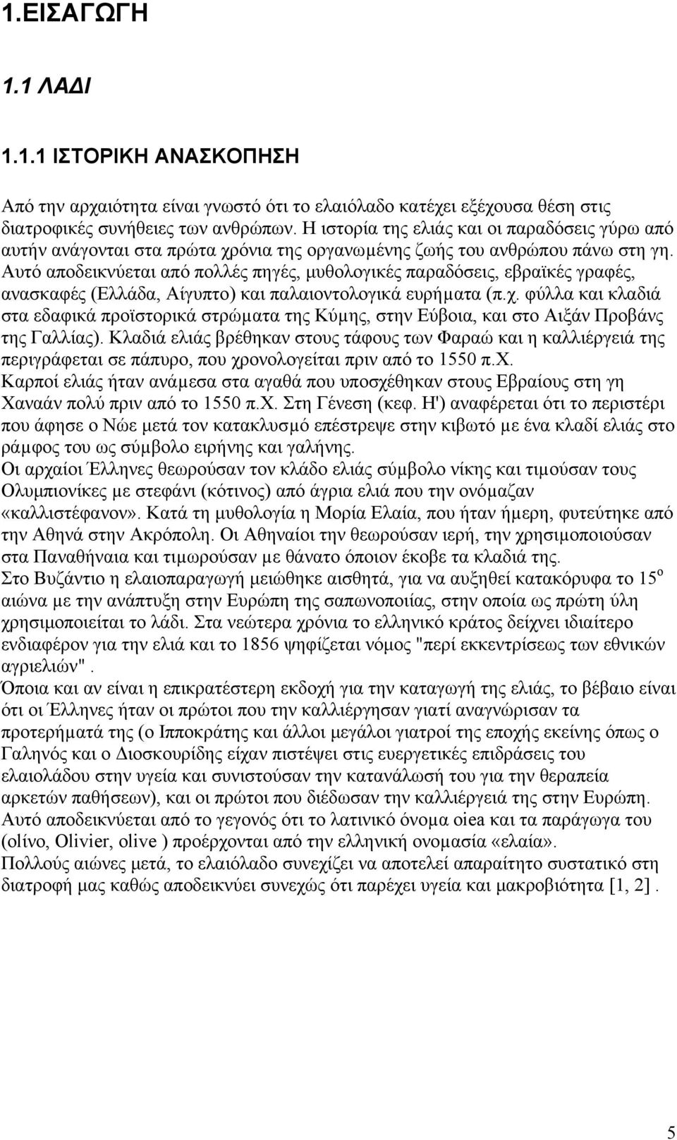 Αυτό αποδεικνύεται από πολλές πηγές, µυθολογικές παραδόσεις, εβραϊκές γραφές, ανασκαφές (Ελλάδα, Αίγυπτο) και παλαιοντολογικά ευρήµατα (π.χ.