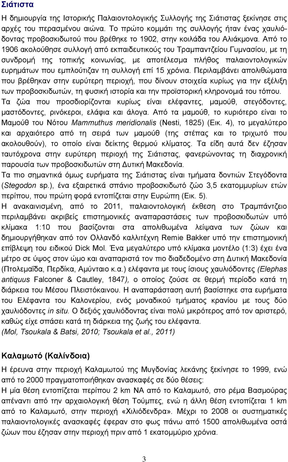 Από το 1906 ακολούθησε συλλογή από εκπαιδευτικούς του Τραμπαντζείου Γυμνασίου, με τη συνδρομή της τοπικής κοινωνίας, με αποτέλεσμα πλήθος παλαιοντολογικών ευρημάτων που εμπλούτιζαν τη συλλογή επί 15