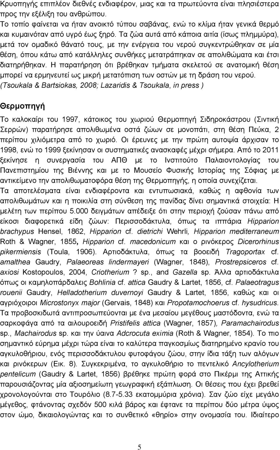 Τα ζώα αυτά από κάποια αιτία (ίσως πλημμύρα), μετά τον ομαδικό θάνατό τους, με την ενέργεια του νερού συγκεντρώθηκαν σε μία θέση, όπου κάτω από κατάλληλες συνθήκες μετατράπηκαν σε απολιθώματα και