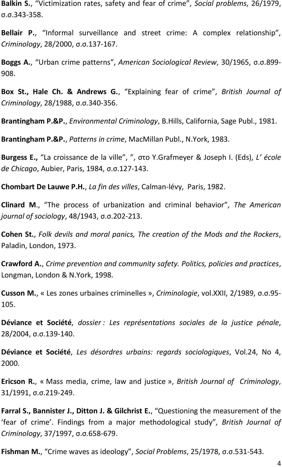 Brantingham P.&P., Environmental Criminology, B.Hills, California, Sage Publ., 1981. Brantingham P.&P., Patterns in crime, MacMillan Publ., N.York, 1983. Burgess E., La croissance de la ville,, στο Y.