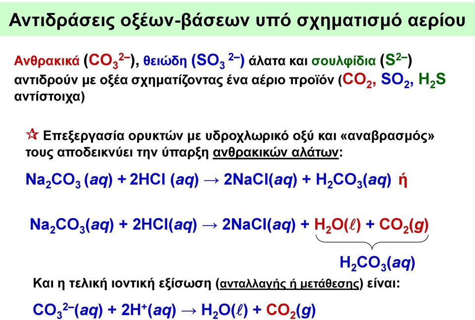 αποδεικνύει την ύπαρξη ανθρακικών αλάτων: Νa 2 CO 3 (aq) + 2HCl (aq) 2NaCl(aq) + H 2 CO 3 (aq) ή Νa 2 CO 3 (aq) + 2HCl(aq)