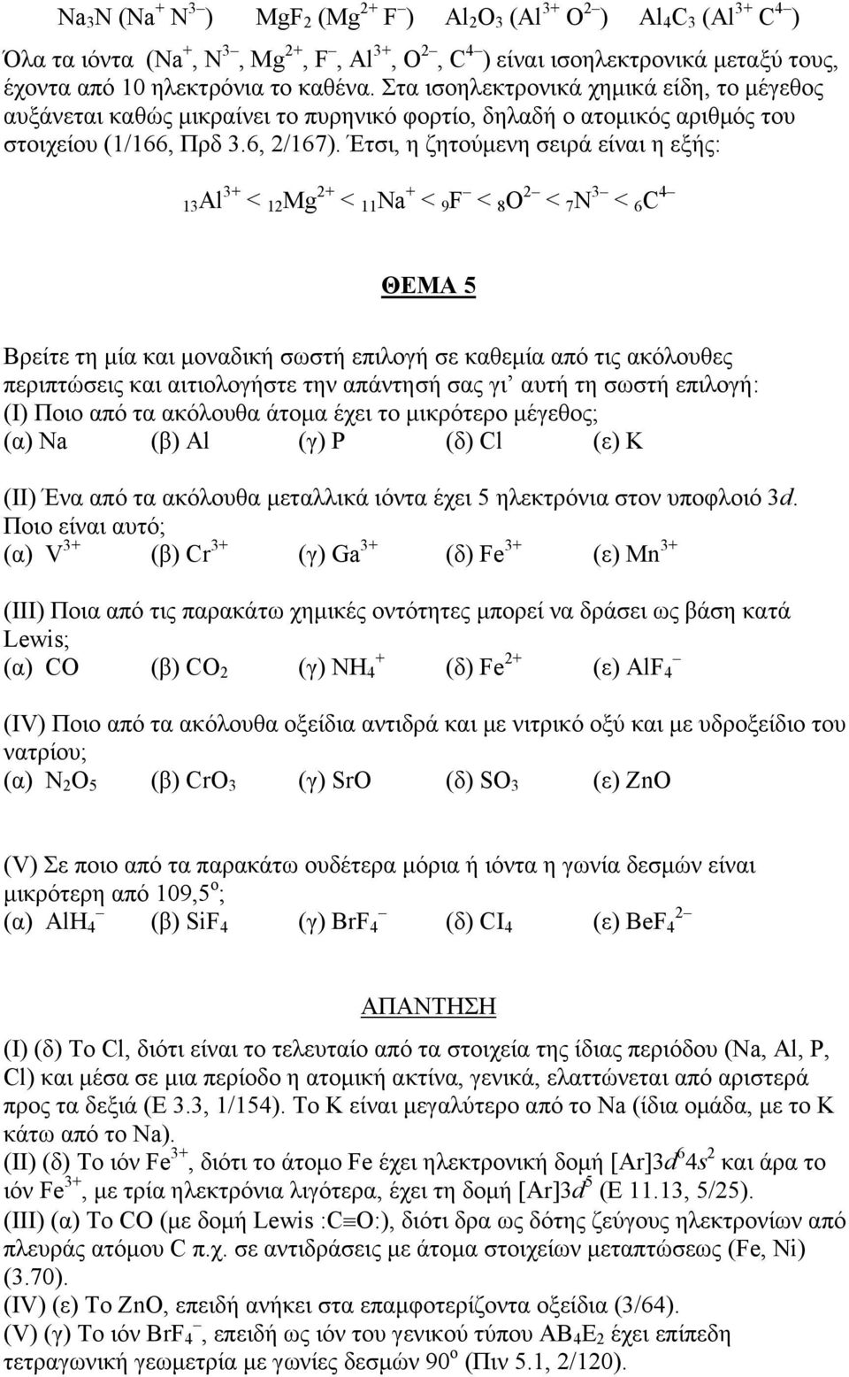 Έτσι, η ζητούμενη σειρά είναι η εξής: 13Al 3+ < 12 Mg 2+ < 11 Na + < 9 F < 8 2 < 7 N 3 < 6 C 4 ΘΕΜΑ 5 Βρείτε τη μία και μοναδική σωστή επιλογή σε καθεμία από τις ακόλουθες περιπτώσεις και