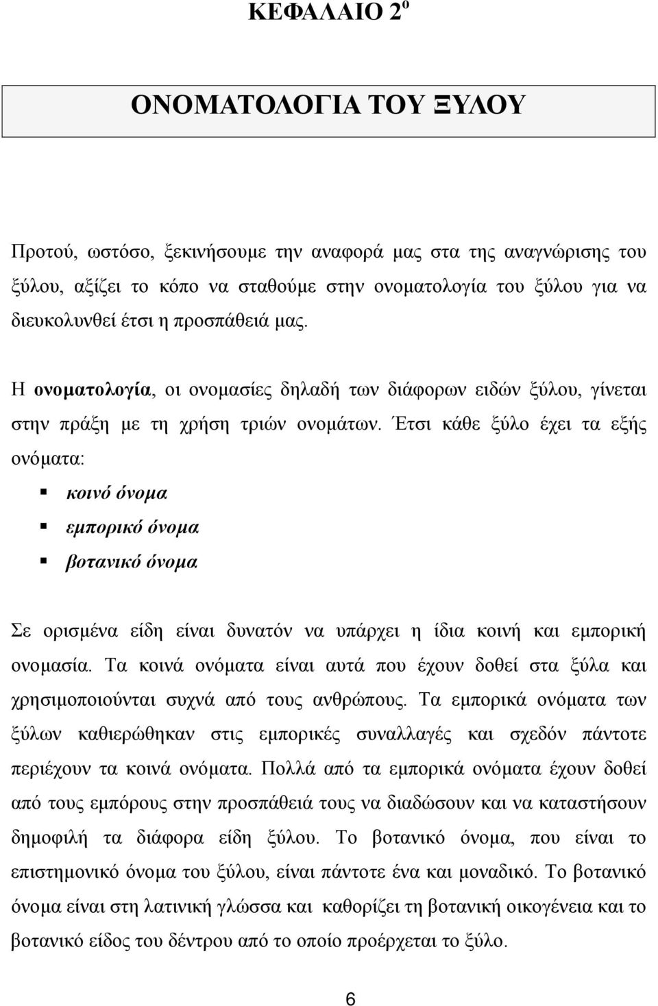 Έτσι κάθε ξύλο έχει τα εξής ονόµατα: κοινό όνοµα εµπορικό όνοµα βοτανικό όνοµα Σε ορισµένα είδη είναι δυνατόν να υπάρχει η ίδια κοινή και εµπορική ονοµασία.