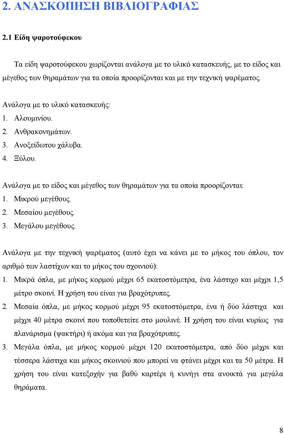 Ανάλογα με το υλικό κατασκευής: 1. Αλουμινίου. 2. Ανθρακονημάτων. 3. Ανοξείδωτου χάλυβα. 4. Ξύλου. Ανάλογα με το είδος και μέγεθος των θηραμάτων για τα οποία προορίζονται: 1. Μικρού μεγέθους. 2. Μεσαίου μεγέθους.