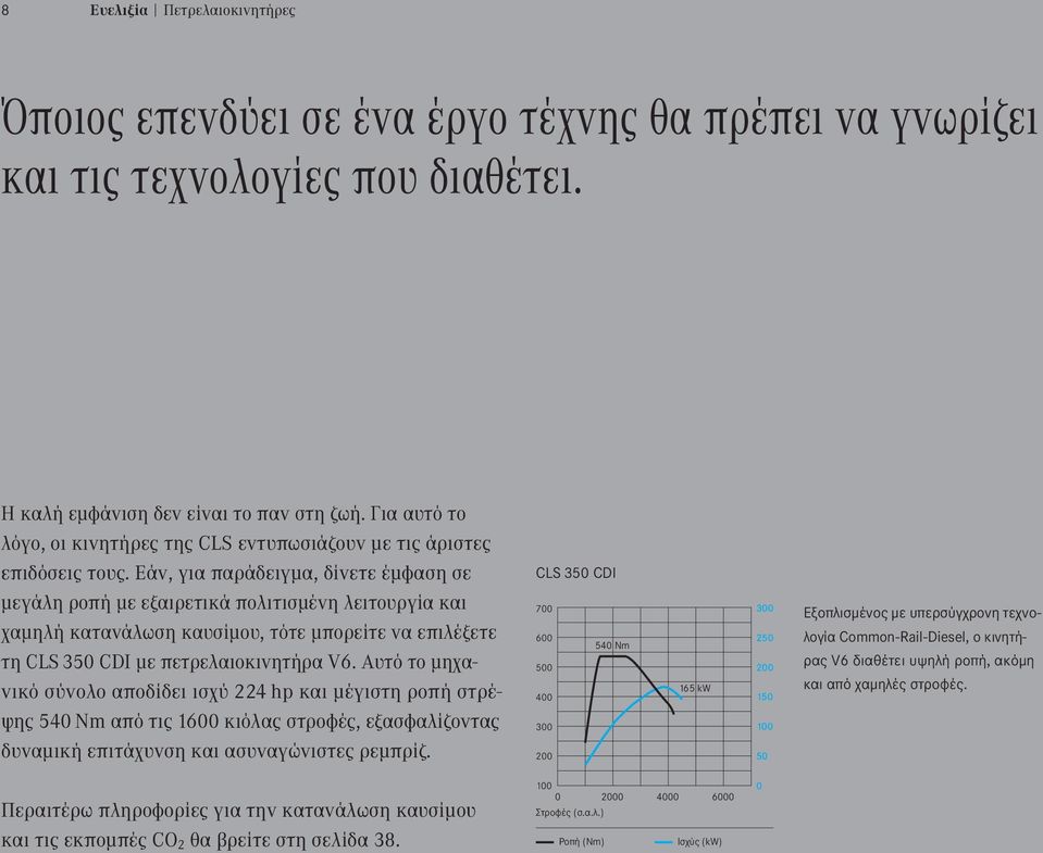 Εάν, για παράδειγμα, δίνετε έμφαση σε μεγάλη ροπή με εξαιρετικά πολιτισμένη λειτουργία και χαμηλή κατανάλωση καυσίμου, τότε μπορείτε να επιλέξετε τη CLS 350 CDI με πετρελαιοκινητήρα V6.