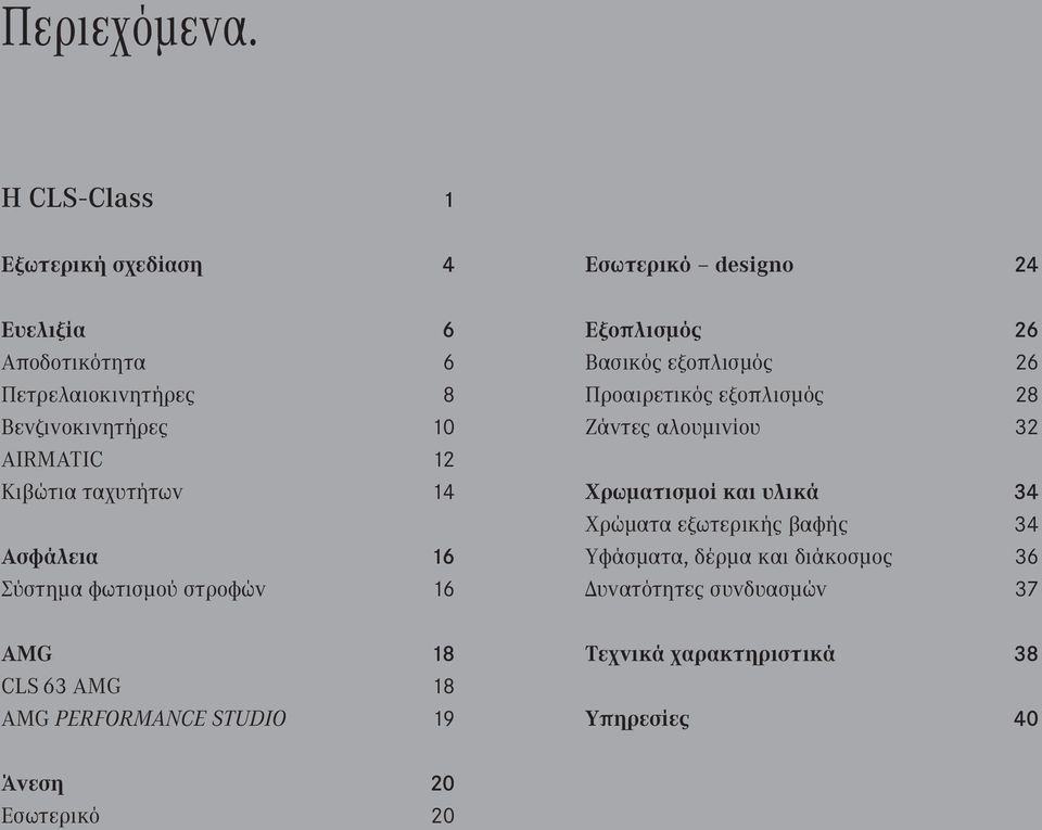 ταχυτήτων 14 Ασφάλεια 16 Σύστημα φωτισμού στροφών 16 AMG 18 CLS 63 AMG 18 AMG PERFORMANCE STUDIO 19 Εσωτερικό designo 24