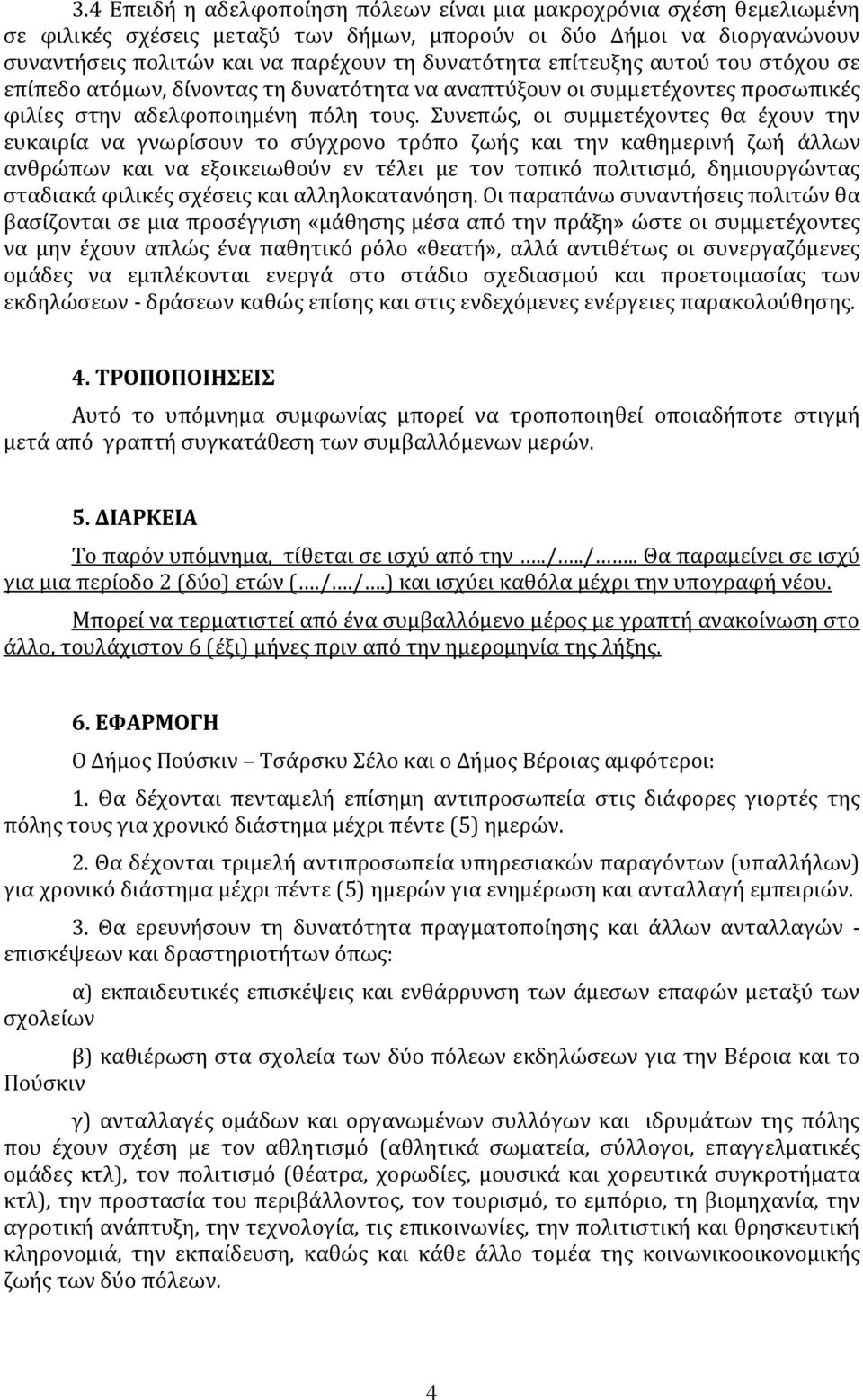 Συνεπώς, οι συμμετέχοντες θα έχουν την ευκαιρία να γνωρίσουν το σύγχρονο τρόπο ζωής και την καθημερινή ζωή άλλων ανθρώπων και να εξοικειωθούν εν τέλει με τον τοπικό πολιτισμό, δημιουργώντας σταδιακά
