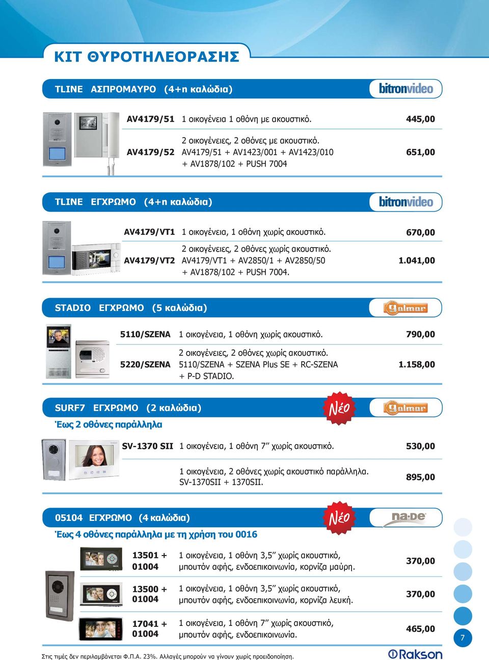AV179/VT1 + AV850/1 + AV850/50 + AV1878/10 + PUSH 700. 670,00 1.01,00 STADIO ΕΓΧΡΩΜΟ (5 καλώδια) 5110/SZENA 1 οικογένεια, 1 οθόνη χωρίς ακουστικό. 790,00 οικογένειες, οθόνες χωρίς ακουστικό.