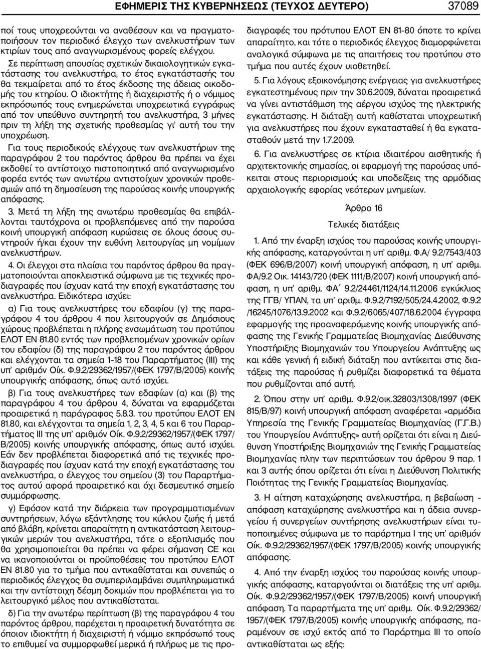 Ο ιδιοκτήτης ή διαχειριστής ή ο νόμιμος εκπρόσωπός τους ενημερώνεται υποχρεωτικά εγγράφως από τον υπεύθυνο συντηρητή του ανελκυστήρα, 3 μήνες πριν τη λήξη της σχετικής προθεσμίας γι αυτή του την