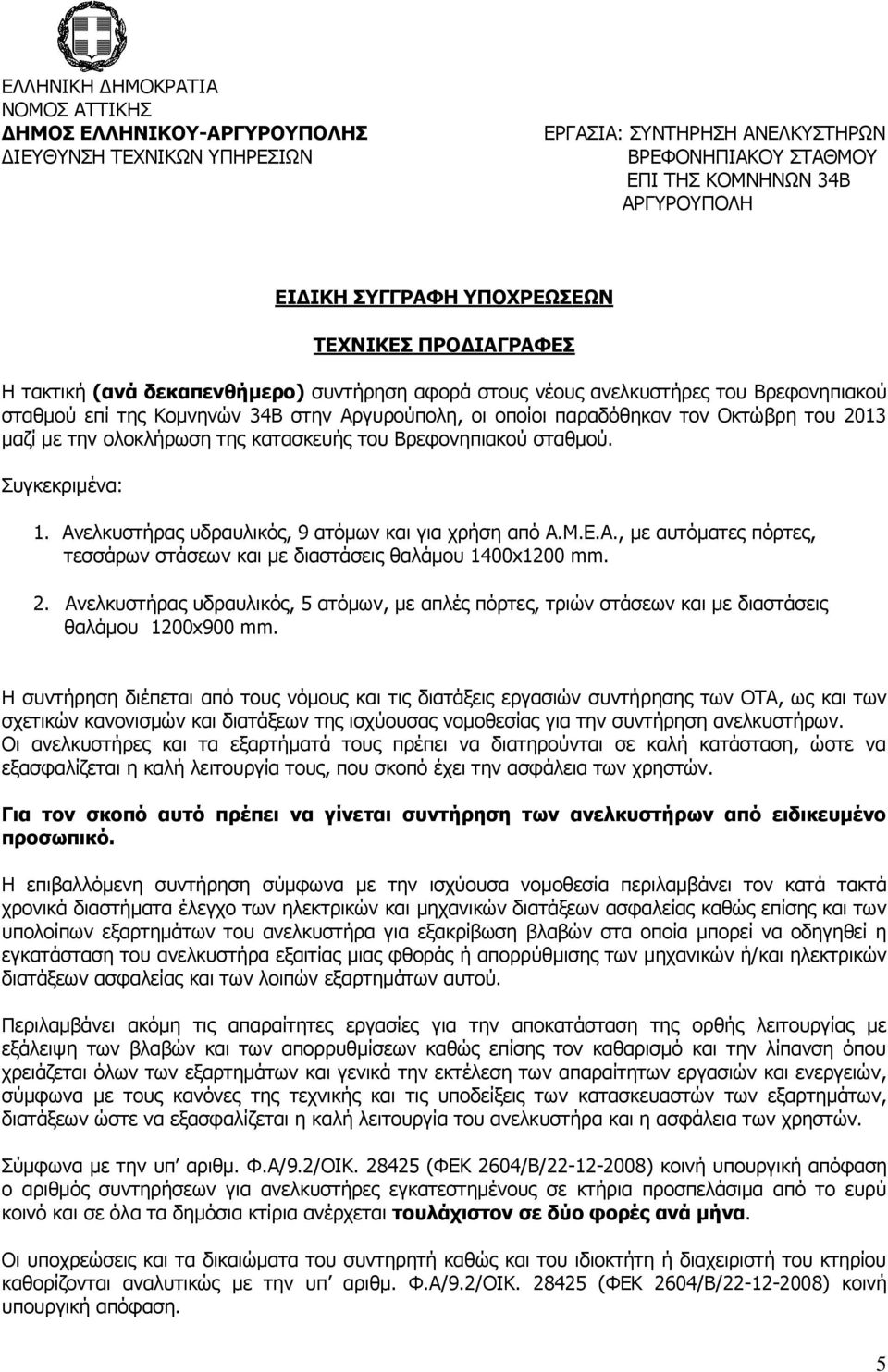 2. Ανελκυστήρας υδραυλικός, 5 ατόμων, με απλές πόρτες, τριών στάσεων και με διαστάσεις θαλάμου 1200x900 mm.
