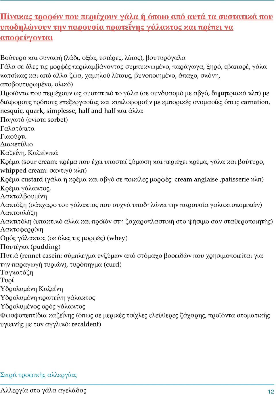 Προϊόντα που περιέχουν ως συστατικό το γάλα (σε συνδυασμό με αβγό, δημητριακά κλπ) με διάφορους τρόπους επεξεργασίας και κυκλοφορούν με εμπορικές ονομασίες όπως carnation, nesquic, quark, simplesse,