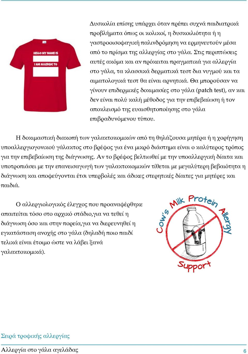 Θα μπορούσαν να γίνουν επιδερμικές δοκιμασίες στο γάλα (patch test), αν και δεν είναι πολύ καλή μέθοδος για την επιβεβαίωση ή τον αποκλεισμό της ευαισθητοποίησης στο γάλα επιβραδυνόμενου τύπου.