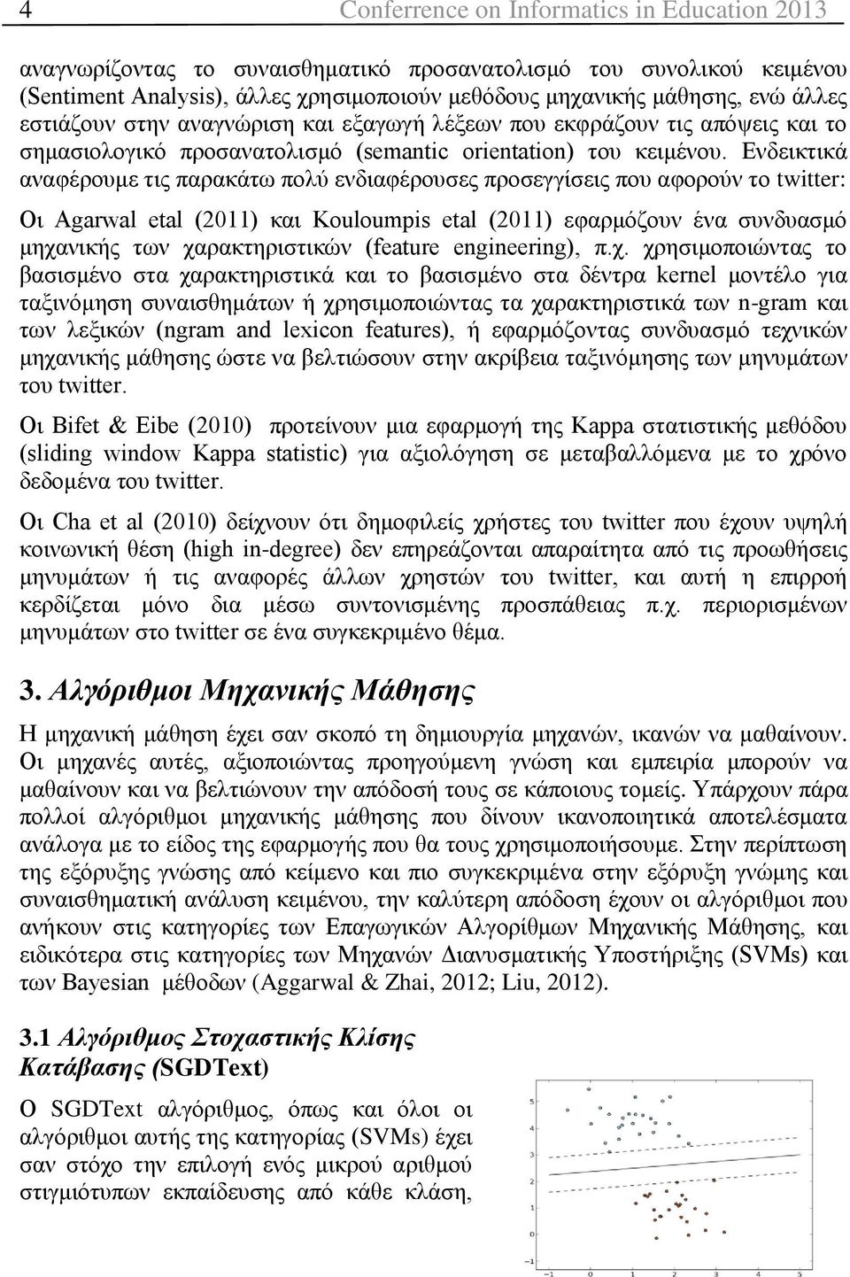 Ενδεικτικά αναφέρουμε τις παρακάτω πολύ ενδιαφέρουσες προσεγγίσεις που αφορούν το twitter: Οι Agarwal etal (2011) και Kouloumpis etal (2011) εφαρμόζουν ένα συνδυασμό μηχανικής των χαρακτηριστικών