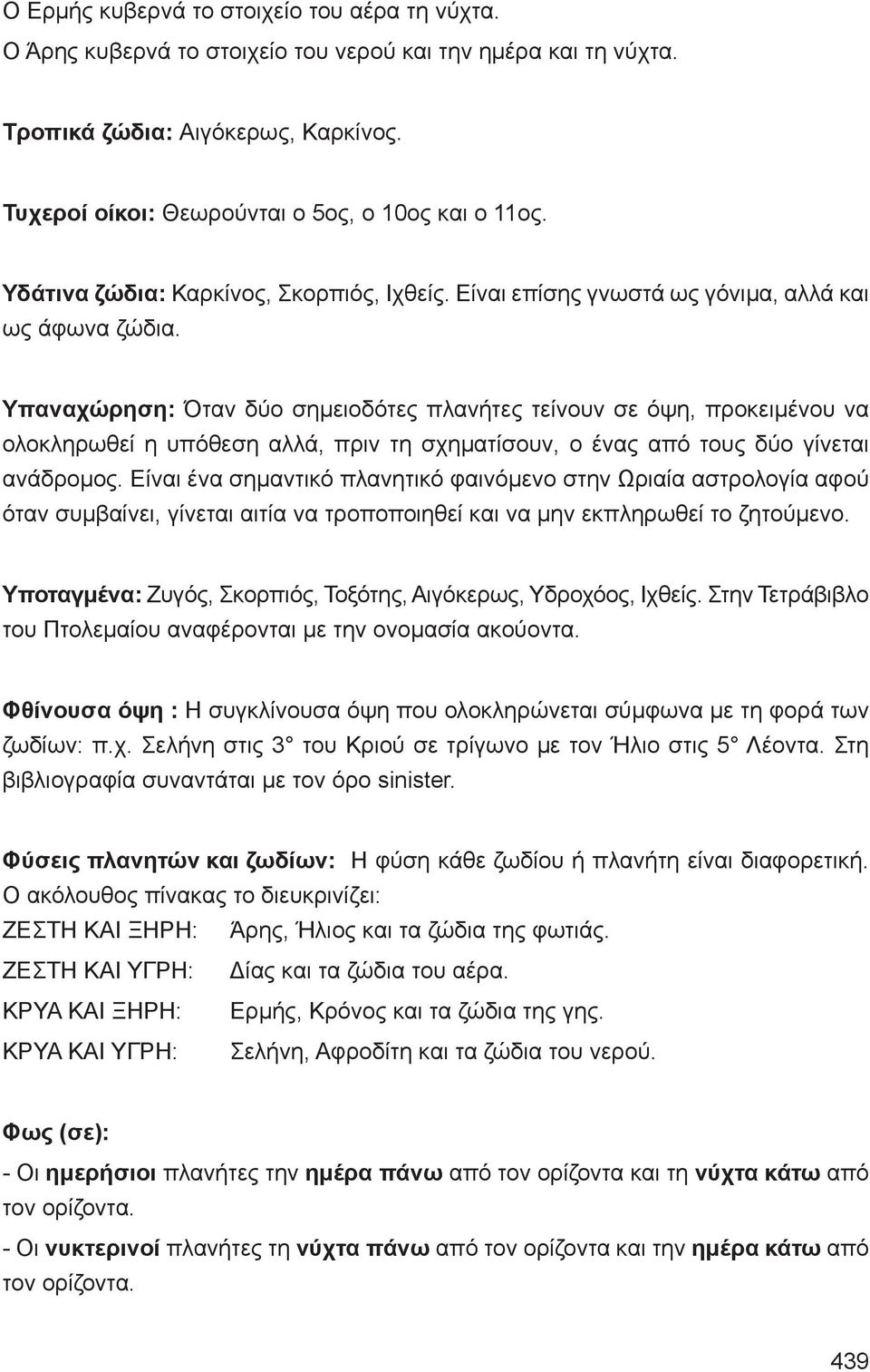 Υπαναχώρηση: Όταν δύο σημειοδότες πλανήτες τείνουν σε όψη, προκειμένου να ολοκληρωθεί η υπόθεση αλλά, πριν τη σχηματίσουν, ο ένας από τους δύο γίνεται ανάδρομος.