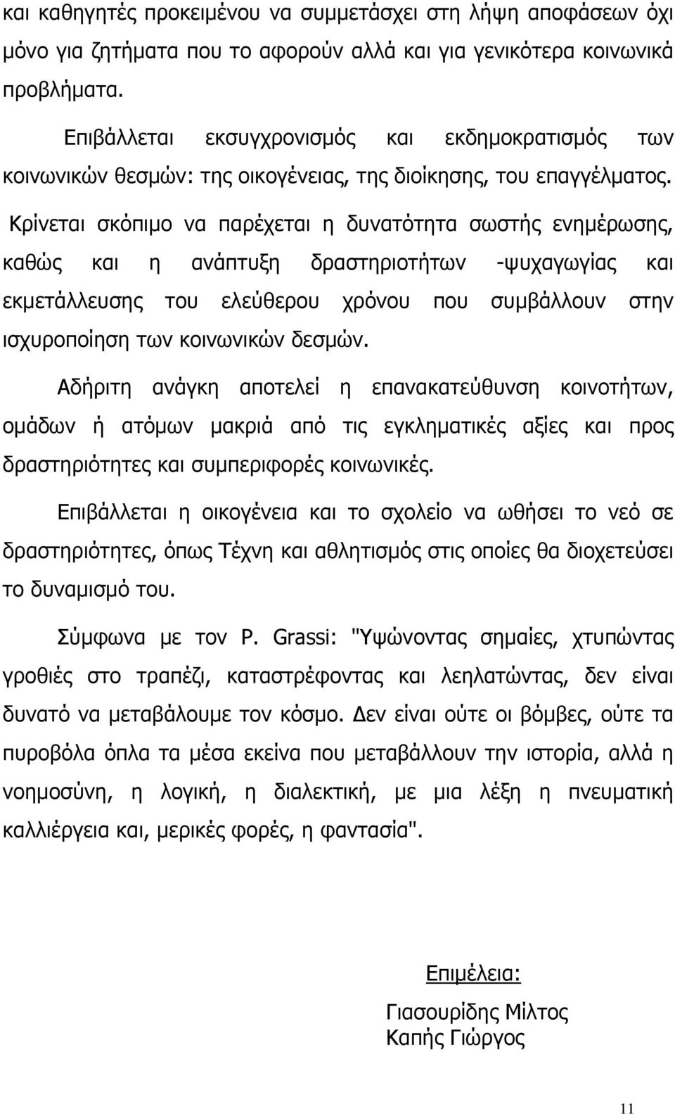 Κρίνεται σκόπιμο να παρέχεται η δυνατότητα σωστής ενημέρωσης, καθώς και η ανάπτυξη δραστηριοτήτων -ψυχαγωγίας και εκμετάλλευσης του ελεύθερου χρόνου που συμβάλλουν στην ισχυροποίηση των κοινωνικών