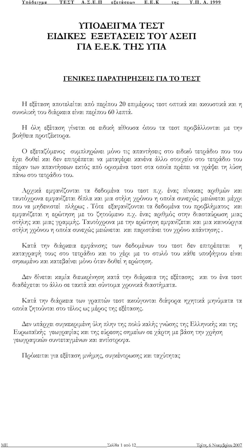 Ο εξεταζόµενος συµπληρώνει µόνο τις απαντήσεις στο ειδικό τετράδιο που του έχει δοθεί και δεν επιτρέπεται να µεταφέρει κανένα άλλο στοιχείο στο τετράδιο του πέραν των απαντήσεων εκτός από ορισµένα