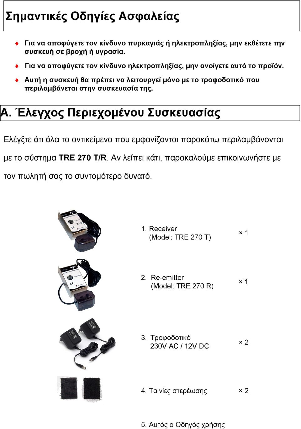 Αυτή η συσκευή θα πρέπει να λειτουργεί μόνο με το τροφοδοτικό που περιλαμβάνεται στην συσκευασία της. Α.