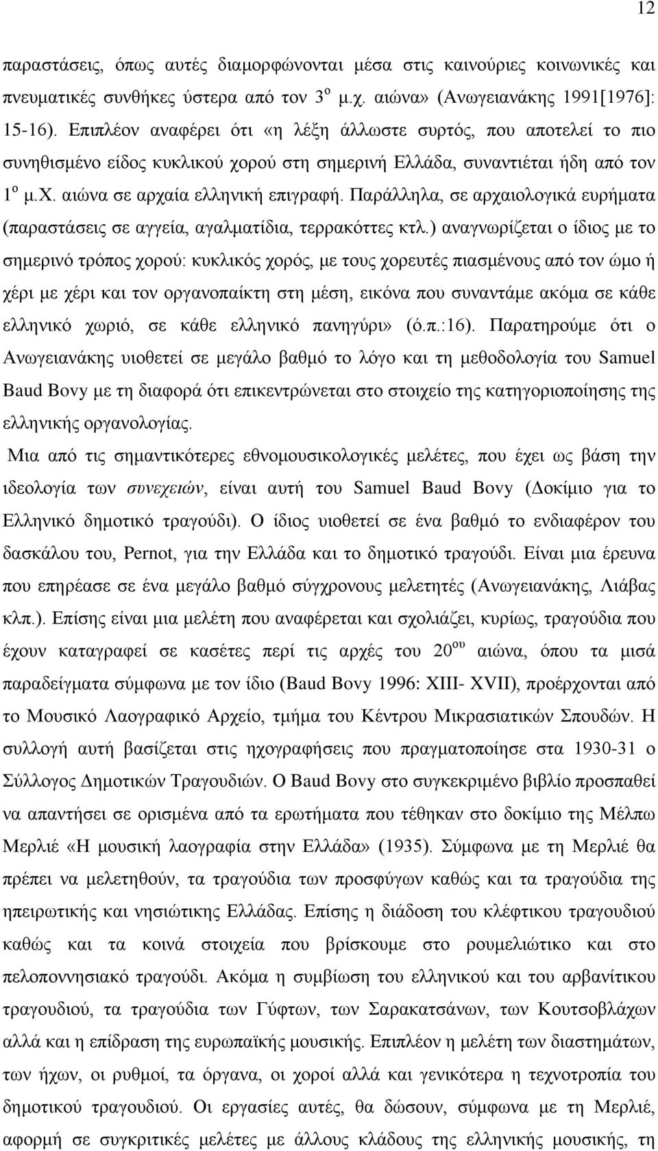 Παράλληλα, σε αρχαιολογικά ευρήματα (παραστάσεις σε αγγεία, αγαλματίδια, τερρακόττες κτλ.