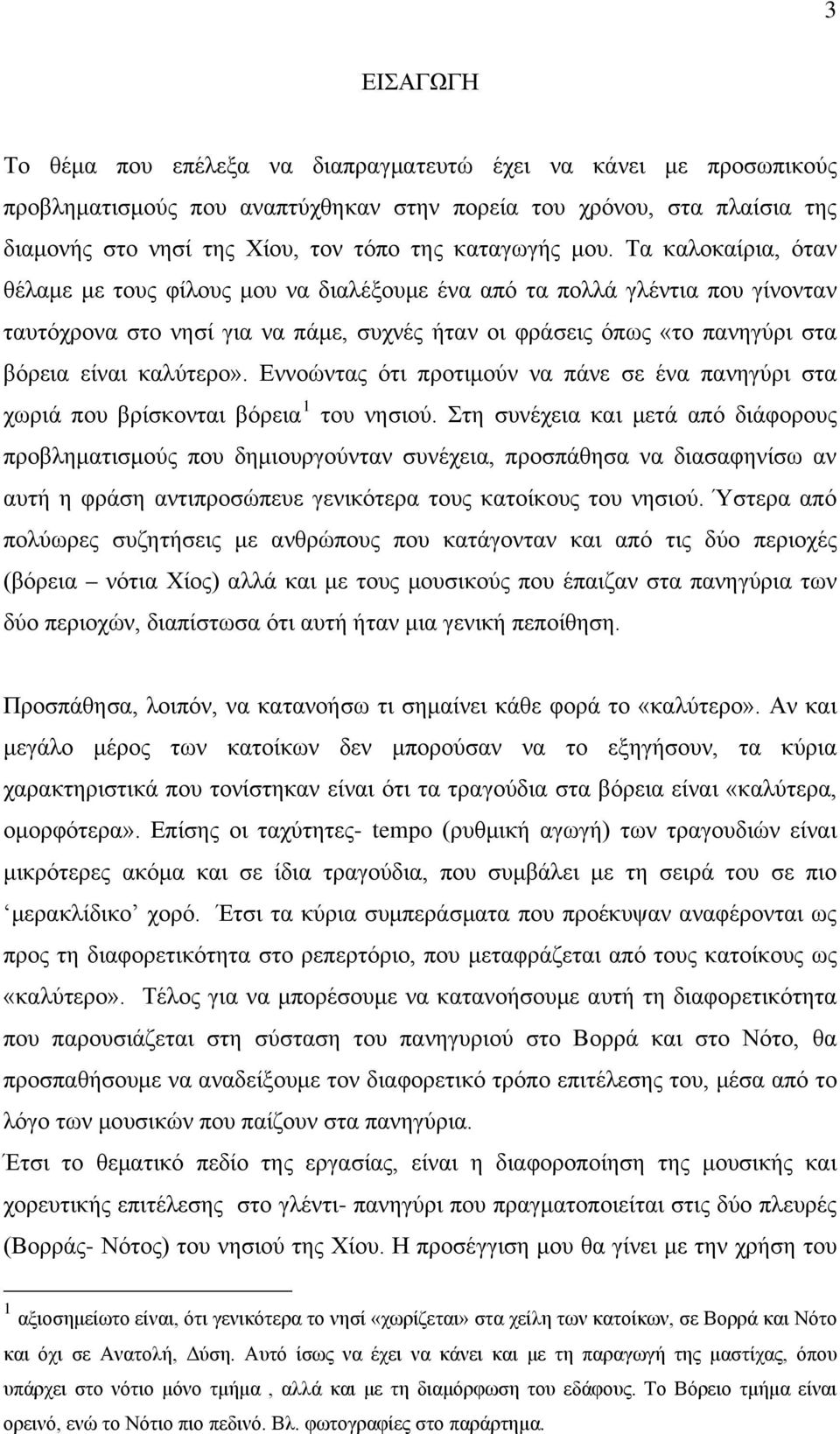 Τα καλοκαίρια, όταν θέλαμε με τους φίλους μου να διαλέξουμε ένα από τα πολλά γλέντια που γίνονταν ταυτόχρονα στο νησί για να πάμε, συχνές ήταν οι φράσεις όπως «το πανηγύρι στα βόρεια είναι καλύτερο».