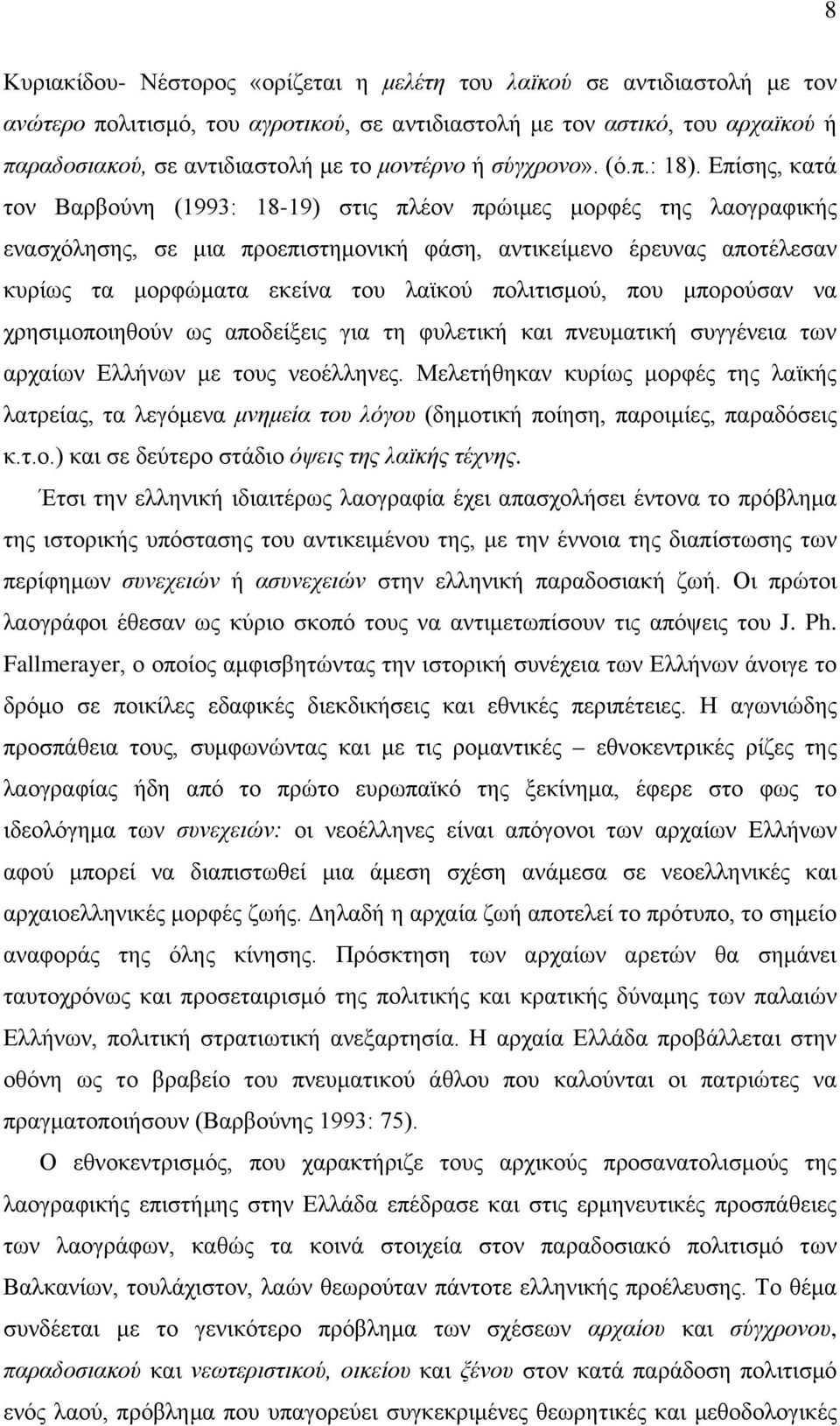 Επίσης, κατά τον Βαρβούνη (1993: 18-19) στις πλέον πρώιμες μορφές της λαογραφικής ενασχόλησης, σε μια προεπιστημονική φάση, αντικείμενο έρευνας αποτέλεσαν κυρίως τα μορφώματα εκείνα του λαϊκού