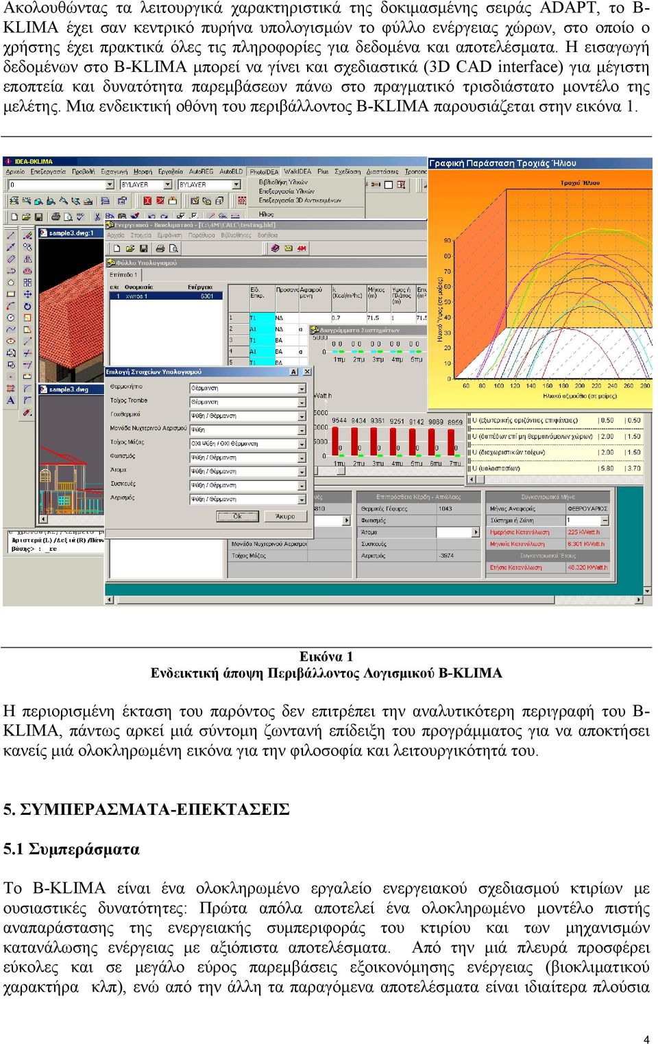 Η εισαγωγή δεδομένων στο B-KLIMA μπορεί να γίνει και σχεδιαστικά (3D CAD interface) για μέγιστη εποπτεία και δυνατότητα παρεμβάσεων πάνω στο πραγματικό τρισδιάστατο μοντέλο της μελέτης.