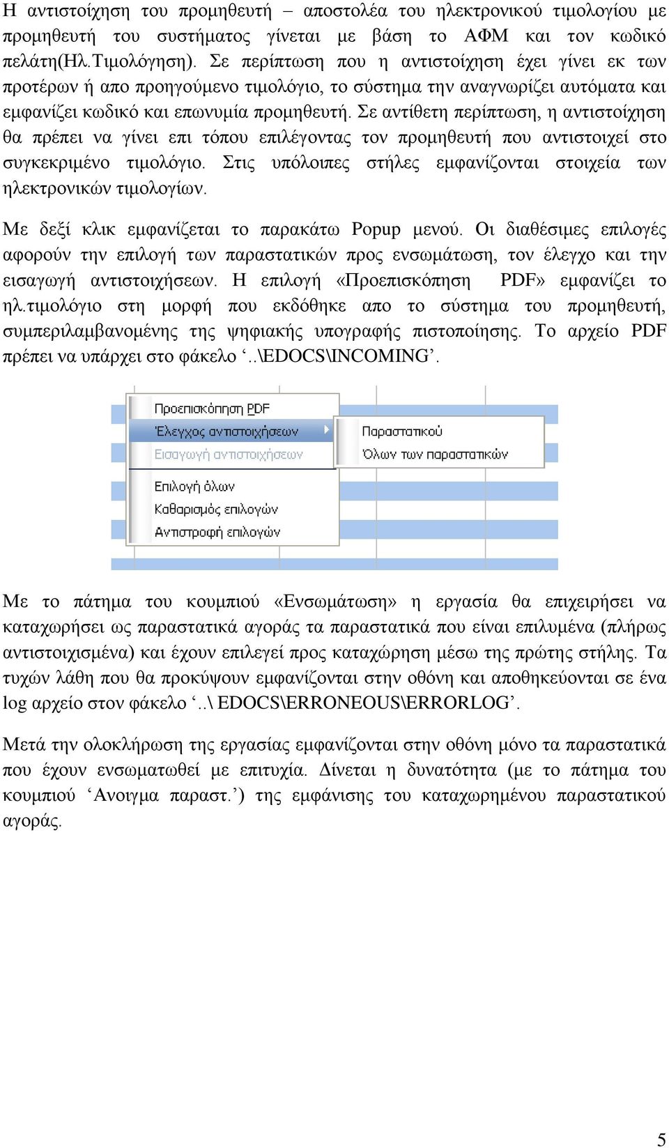 Σε αντίθετη περίπτωση, η αντιστοίχηση θα πρέπει να γίνει επι τόπου επιλέγοντας τον προμηθευτή που αντιστοιχεί στο συγκεκριμένο τιμολόγιο.