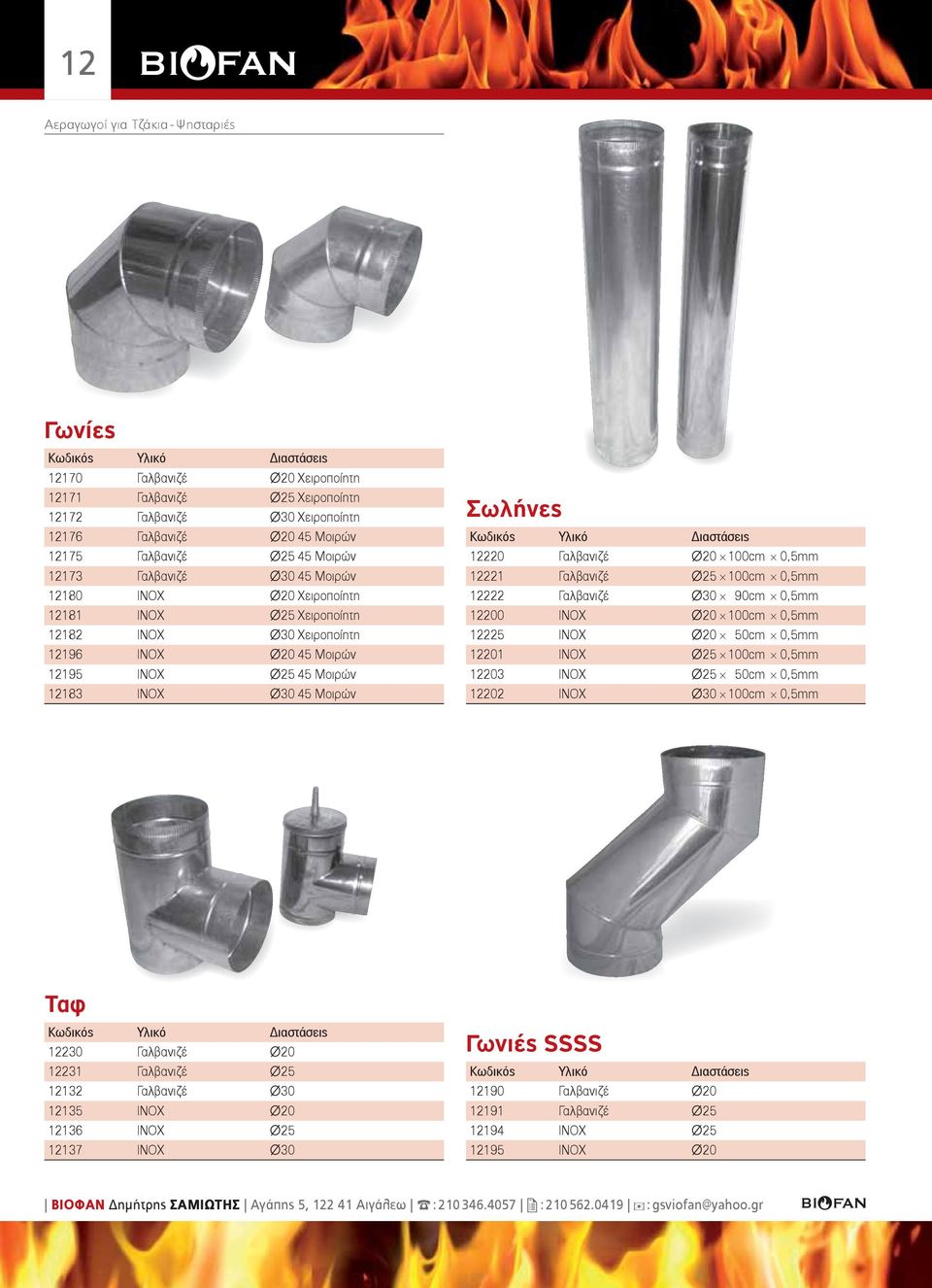 45 Μοιρών Σωλήνες Υλικό Διαστάσεις 12220 Γαλβανιζέ Ø20 100cm 0,5mm 12221 Γαλβανιζέ Ø25 100cm 0,5mm 12222 Γαλβανιζέ Ø30 90cm 0,5mm 12200 INOX Ø20 100cm 0,5mm 12225 INOX Ø20 50cm 0,5mm 12201 INOX Ø25