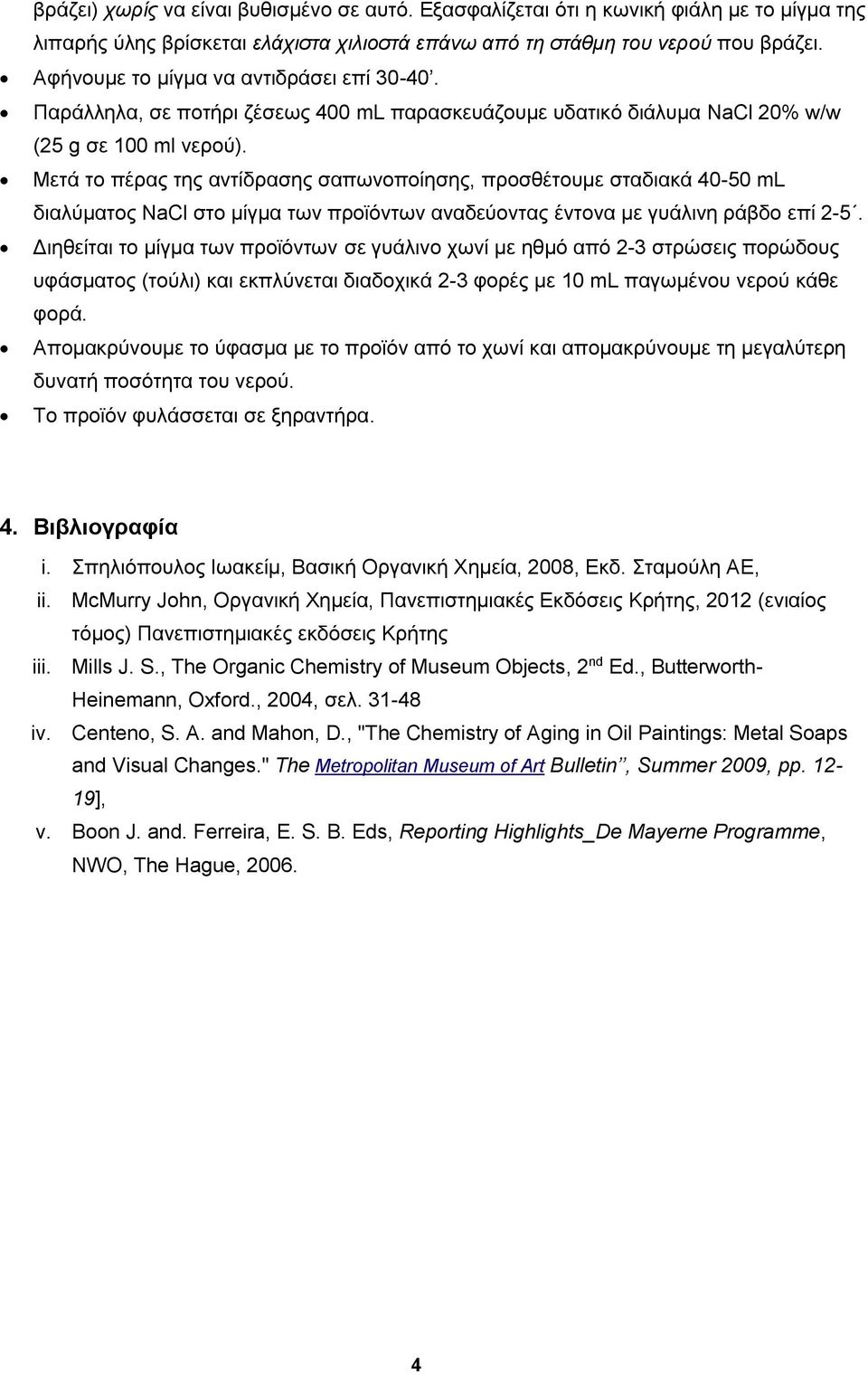 Μετά το πέρας της αντίδρασης σαπωνοποίησης, προσθέτουμε σταδιακά 40-50 ml διαλύματος NaCl στο μίγμα των προϊόντων αναδεύοντας έντονα με γυάλινη ράβδο επί 2-5.