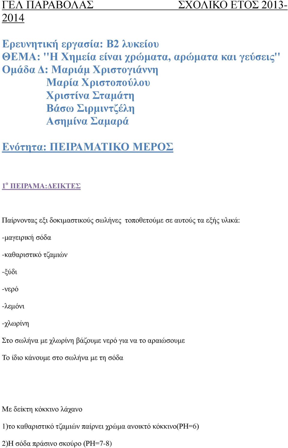 τοποθετούμε σε αυτούς τα εξής υλικά: -μαγειρική σόδα -καθαριστικό τζαμιών -ξύδι -νερό -λεμόνι -χλωρίνη Στο σωλήνα με χλωρίνη βάζουμε νερό για να το