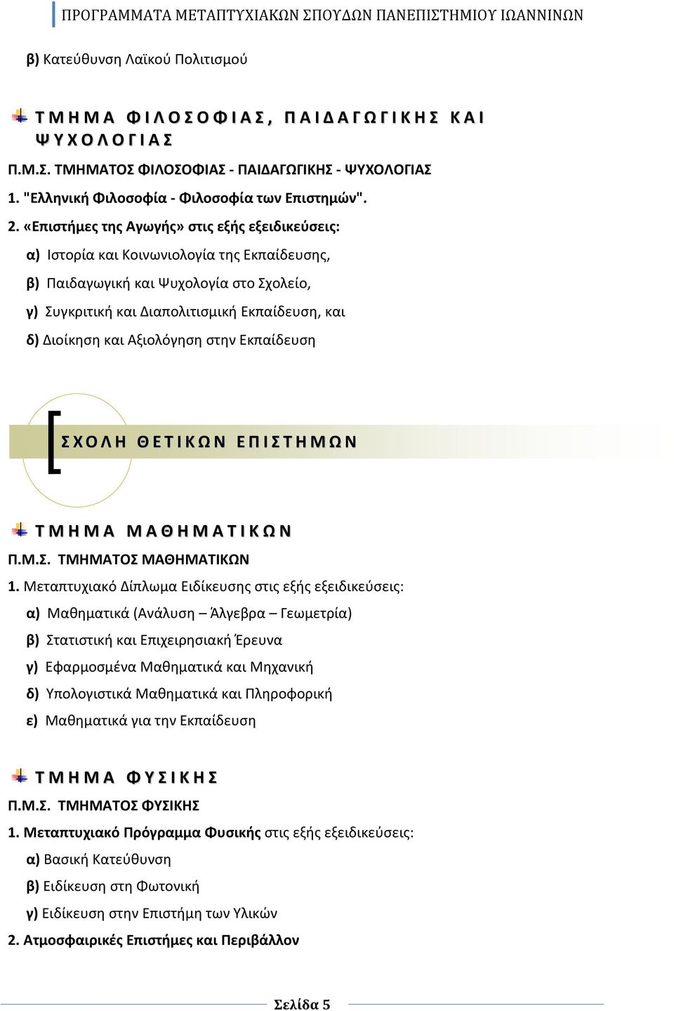 «Επιστήμες της Αγωγής» στις εξής εξειδικεύσεις: α) Ιστορία και Κοινωνιολογία της Εκπαίδευσης, β) Παιδαγωγική και Ψυχολογία στο Σχολείο, γ) Συγκριτική και Διαπολιτισμική Εκπαίδευση, και δ) Διοίκηση