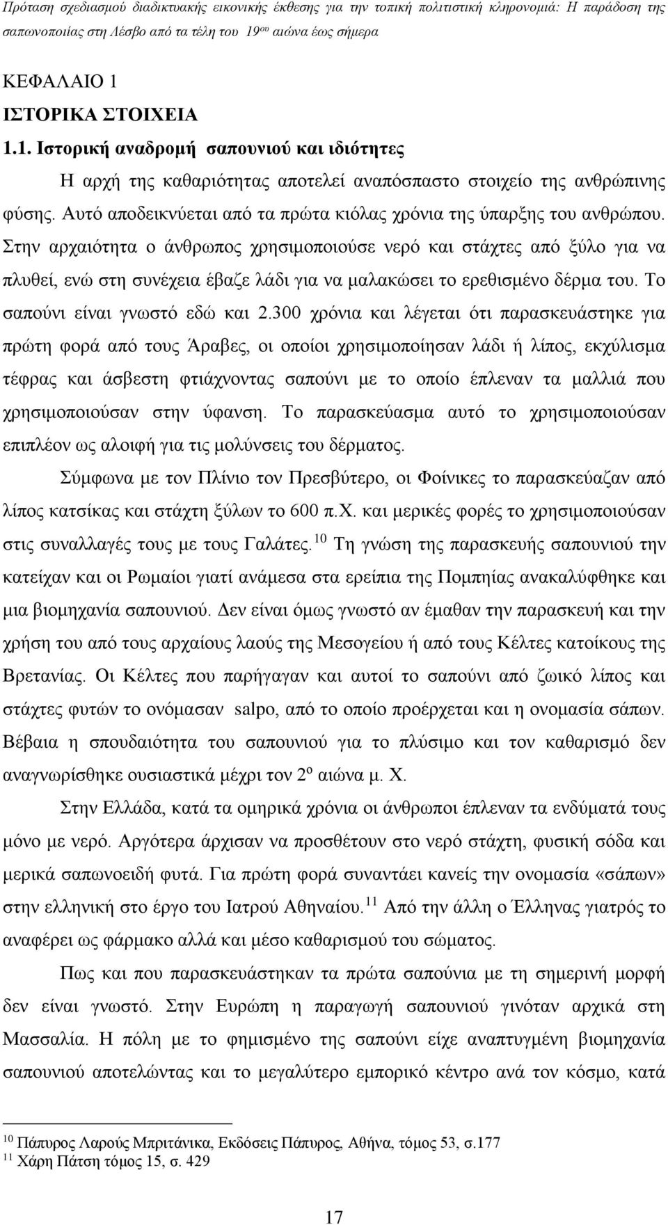 Στην αρχαιότητα ο άνθρωπος χρησιμοποιούσε νερό και στάχτες από ξύλο για να πλυθεί, ενώ στη συνέχεια έβαζε λάδι για να μαλακώσει το ερεθισμένο δέρμα του. Το σαπούνι είναι γνωστό εδώ και 2.