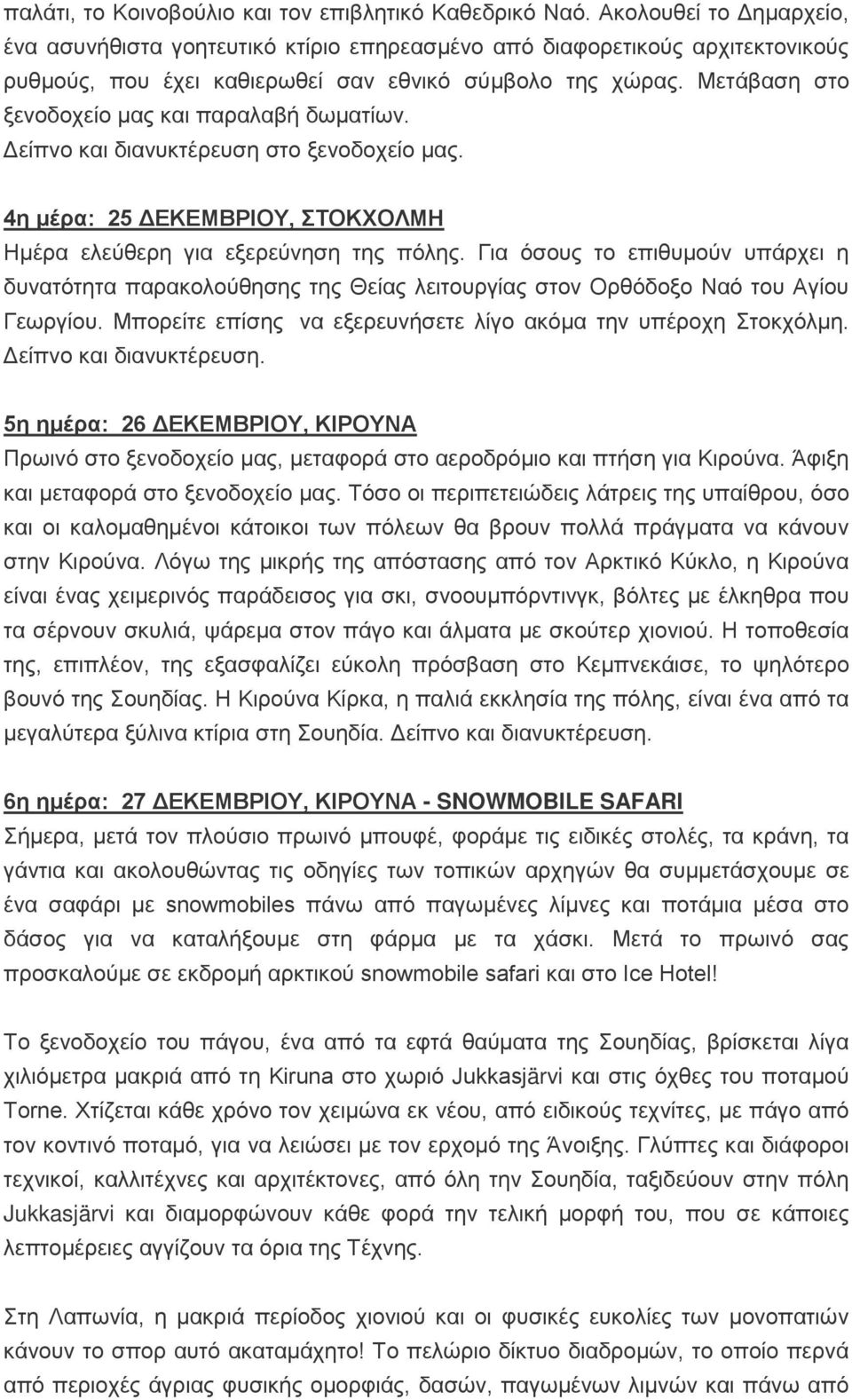 Μετάβαση στο ξενοδοχείο μας και παραλαβή δωματίων. Δείπνο και διανυκτέρευση στο ξενοδοχείο μας. 4η μέρα: 25 ΔΕΚΕΜΒΡΙΟΥ, ΣΤΟΚΧΟΛΜΗ Ημέρα ελεύθερη για εξερεύνηση της πόλης.