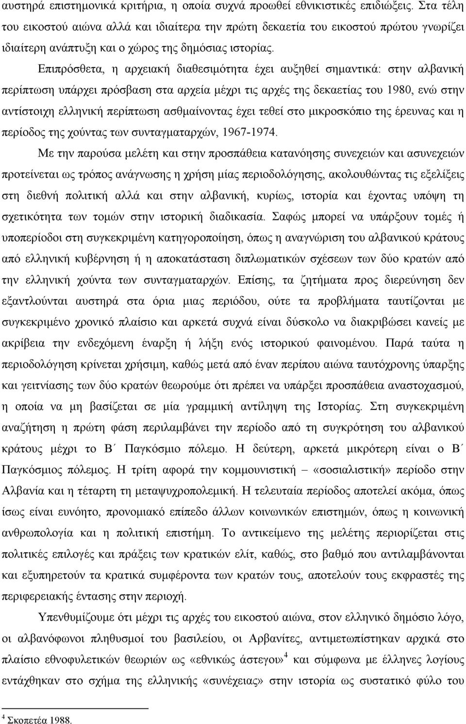 Επιπρόσθετα, η αρχειακή διαθεσιµότητα έχει αυξηθεί σηµαντικά: στην αλβανική περίπτωση υπάρχει πρόσβαση στα αρχεία µέχρι τις αρχές της δεκαετίας του 1980, ενώ στην αντίστοιχη ελληνική περίπτωση