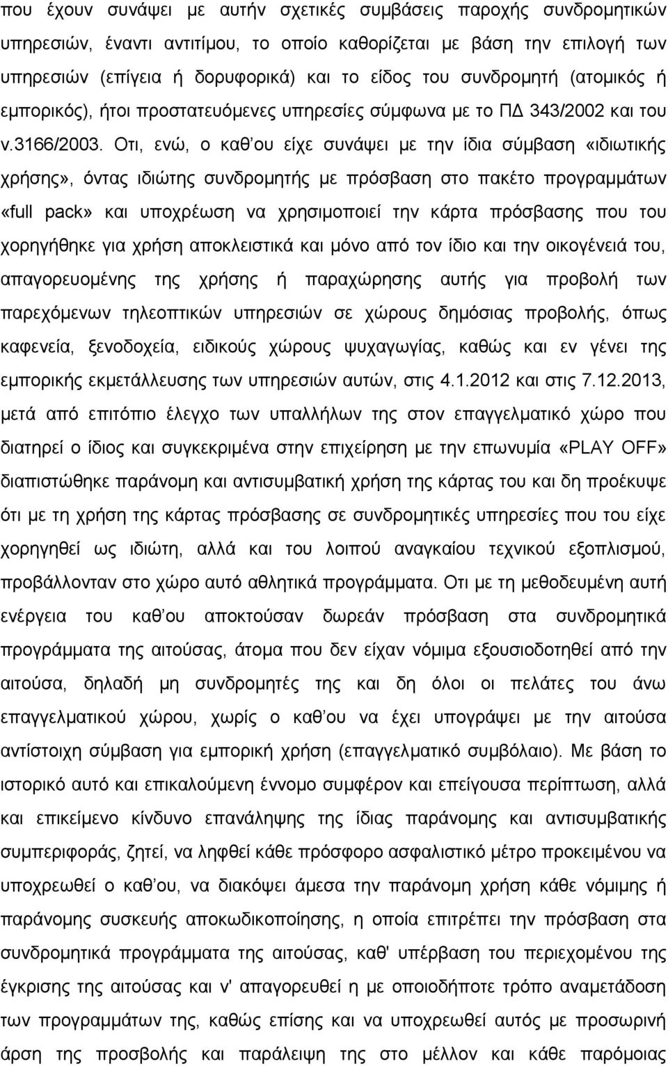 Οτι, ενώ, ο καθ ου είχε συνάψει με την ίδια σύμβαση «ιδιωτικής χρήσης», όντας ιδιώτης συνδρομητής με πρόσβαση στο πακέτο προγραμμάτων «full pack» και υποχρέωση να χρησιμοποιεί την κάρτα πρόσβασης που